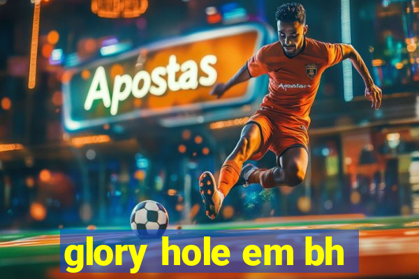 glory hole em bh